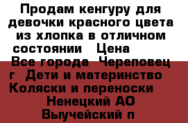 Продам кенгуру для девочки красного цвета из хлопка в отличном состоянии › Цена ­ 500 - Все города, Череповец г. Дети и материнство » Коляски и переноски   . Ненецкий АО,Выучейский п.